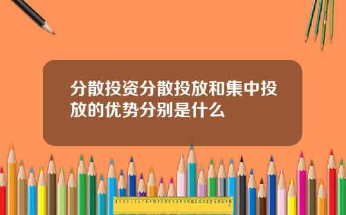 分散投资分散投放和集中投放的优势分别是什么