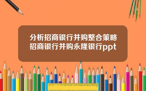 分析招商银行并购整合策略招商银行并购永隆银行ppt
