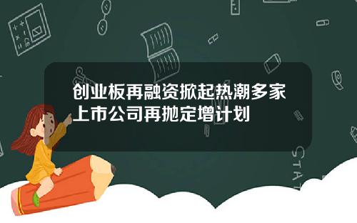 创业板再融资掀起热潮多家上市公司再抛定增计划