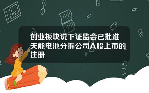 创业板块说下证监会已批准天能电池分拆公司A股上市的注册