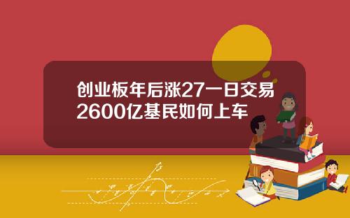创业板年后涨27一日交易2600亿基民如何上车