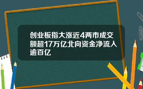 创业板指大涨近4两市成交额超17万亿北向资金净流入逾百亿