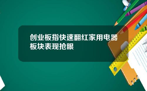 创业板指快速翻红家用电器板块表现抢眼