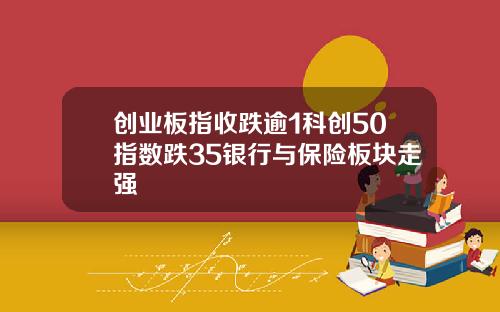 创业板指收跌逾1科创50指数跌35银行与保险板块走强