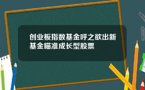 创业板指数基金呼之欲出新基金瞄准成长型股票