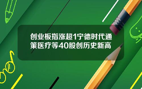 创业板指涨超1宁德时代通策医疗等40股创历史新高