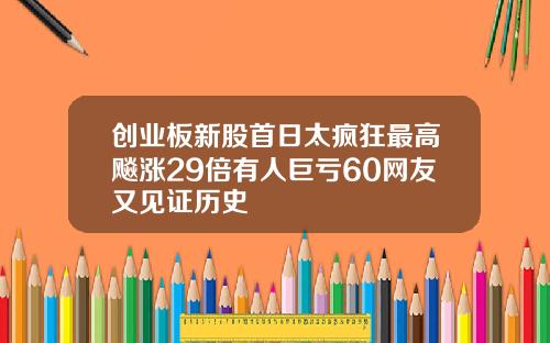 创业板新股首日太疯狂最高飚涨29倍有人巨亏60网友又见证历史