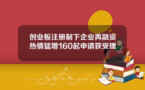 创业板注册制下企业再融资热情猛增160起申请获受理