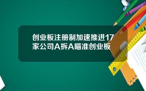创业板注册制加速推进17家公司A拆A瞄准创业板