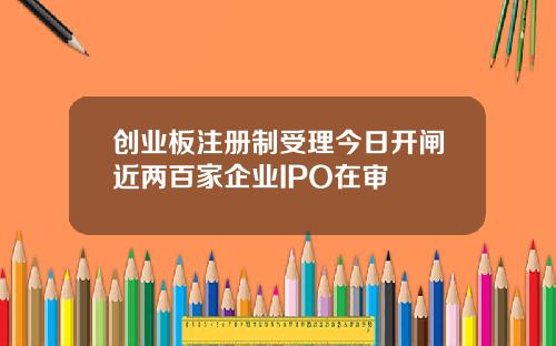 创业板注册制受理今日开闸近两百家企业IPO在审