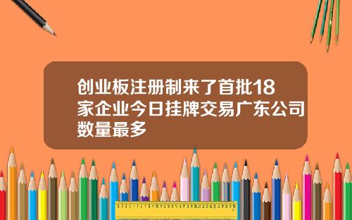 创业板注册制来了首批18家企业今日挂牌交易广东公司数量最多