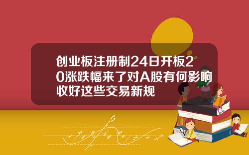 创业板注册制24日开板20涨跌幅来了对A股有何影响收好这些交易新规