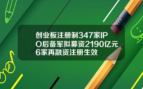 创业板注册制347家IPO后备军拟募资2190亿元6家再融资注册生效