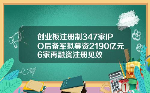 创业板注册制347家IPO后备军拟募资2190亿元6家再融资注册见效