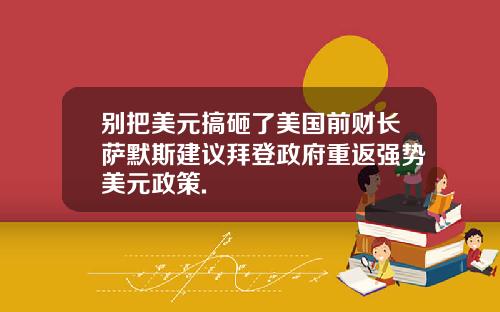 别把美元搞砸了美国前财长萨默斯建议拜登政府重返强势美元政策.