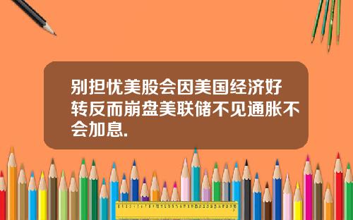 别担忧美股会因美国经济好转反而崩盘美联储不见通胀不会加息.