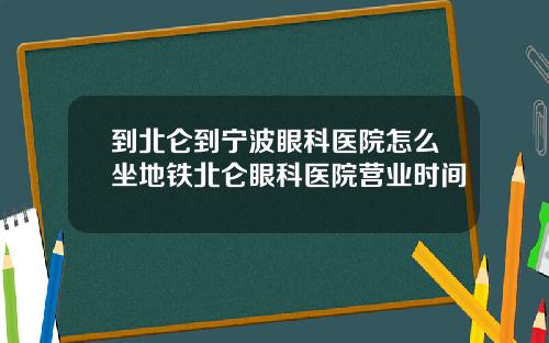 到北仑到宁波眼科医院怎么坐地铁北仑眼科医院营业时间