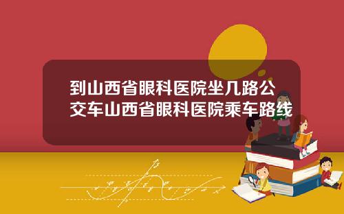 到山西省眼科医院坐几路公交车山西省眼科医院乘车路线
