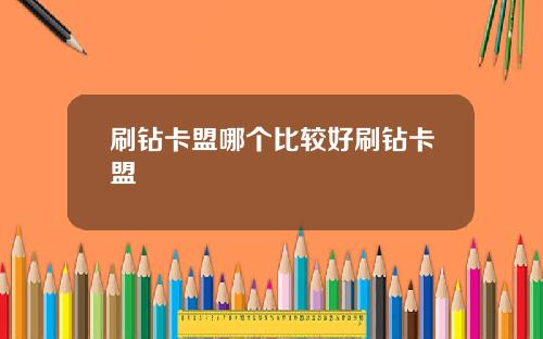 刷钻卡盟哪个比较好刷钻卡盟