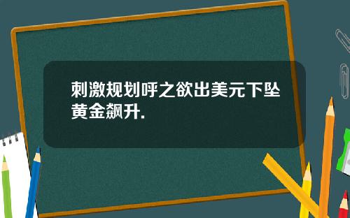 刺激规划呼之欲出美元下坠黄金飙升.