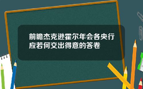前瞻杰克逊霍尔年会各央行应若何交出得意的答卷