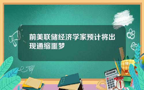 前美联储经济学家预计将出现通缩噩梦