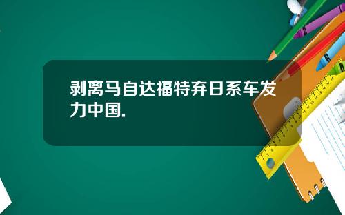 剥离马自达福特弃日系车发力中国.