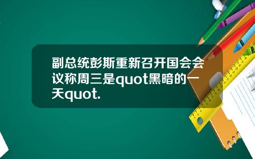 副总统彭斯重新召开国会会议称周三是quot黑暗的一天quot.