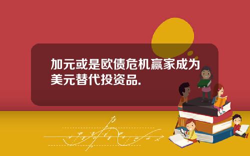 加元或是欧债危机赢家成为美元替代投资品.