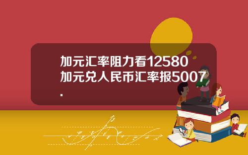 加元汇率阻力看12580加元兑人民币汇率报5007.