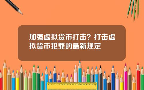 加强虚拟货币打击?打击虚拟货币犯罪的最新规定