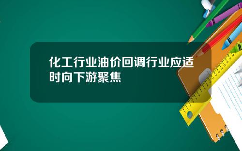 化工行业油价回调行业应适时向下游聚焦