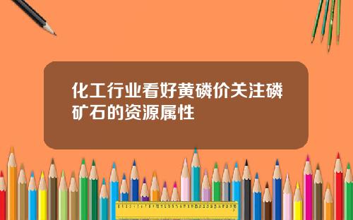 化工行业看好黄磷价关注磷矿石的资源属性