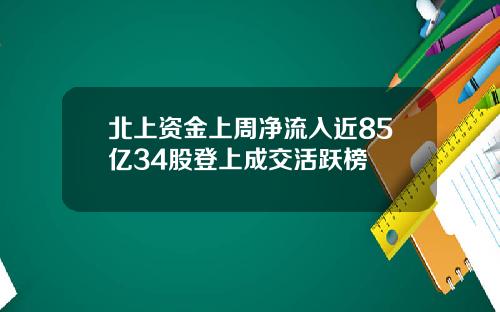 北上资金上周净流入近85亿34股登上成交活跃榜