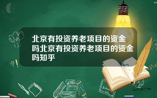 北京有投资养老项目的资金吗北京有投资养老项目的资金吗知乎
