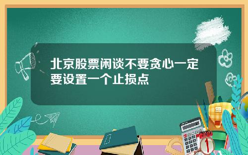 北京股票闲谈不要贪心一定要设置一个止损点