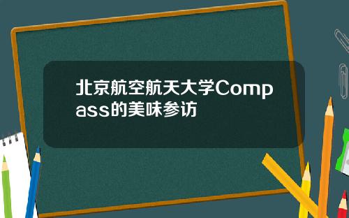 北京航空航天大学Compass的美味参访