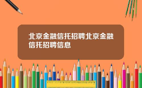 北京金融信托招聘北京金融信托招聘信息