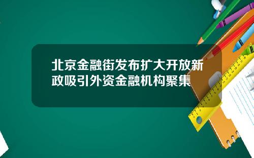 北京金融街发布扩大开放新政吸引外资金融机构聚集