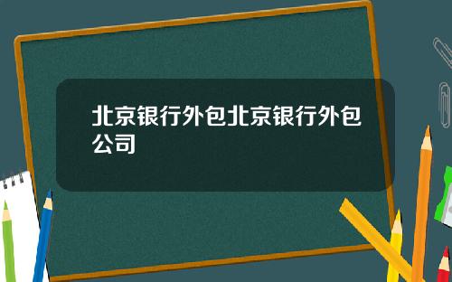 北京银行外包北京银行外包公司