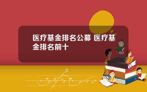 医疗基金排名公募 医疗基金排名前十
