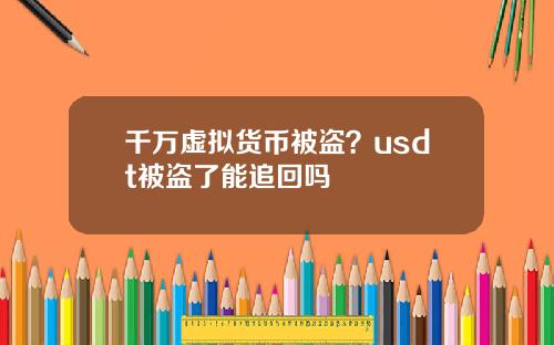 千万虚拟货币被盗?usdt被盗了能追回吗