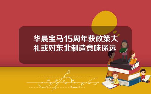 华晨宝马15周年获政策大礼或对东北制造意味深远