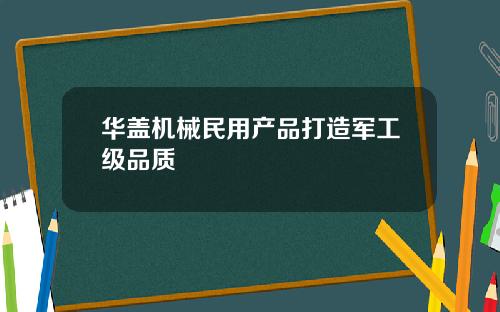 华盖机械民用产品打造军工级品质