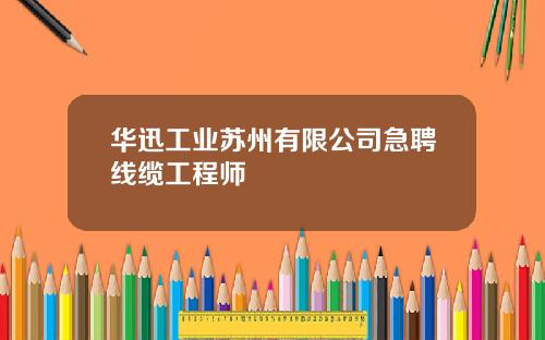华迅工业苏州有限公司急聘线缆工程师