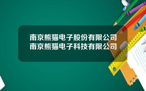 南京熊猫电子股份有限公司南京熊猫电子科技有限公司