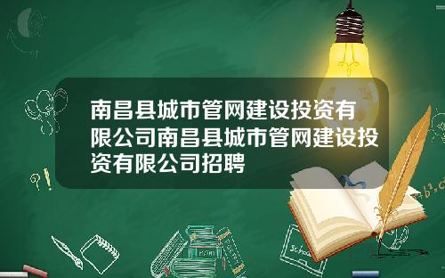 南昌县城市管网建设投资有限公司南昌县城市管网建设投资有限公司招聘