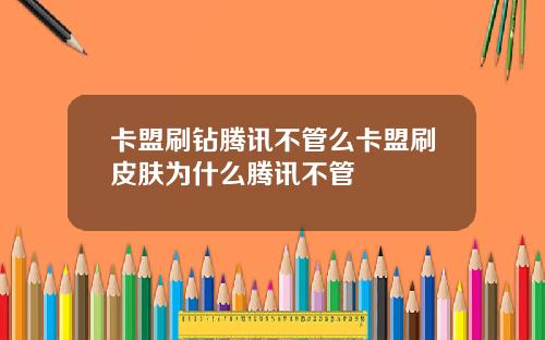 卡盟刷钻腾讯不管么卡盟刷皮肤为什么腾讯不管