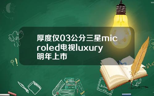 厚度仅03公分三星microled电视luxury明年上市