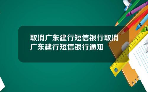 取消广东建行短信银行取消广东建行短信银行通知